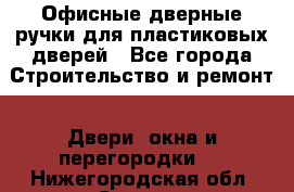 Офисные дверные ручки для пластиковых дверей - Все города Строительство и ремонт » Двери, окна и перегородки   . Нижегородская обл.,Саров г.